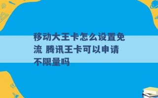 移动大王卡怎么设置免流 腾讯王卡可以申请不限量吗 