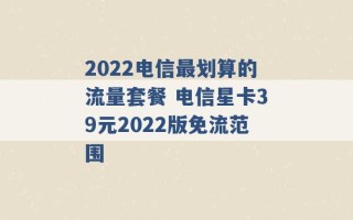 2022电信最划算的流量套餐 电信星卡39元2022版免流范围 