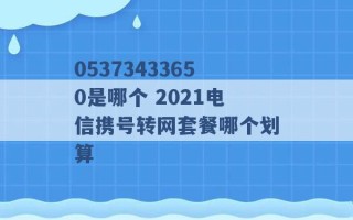 05373433650是哪个 2021电信携号转网套餐哪个划算 