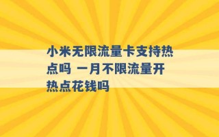 小米无限流量卡支持热点吗 一月不限流量开热点花钱吗 