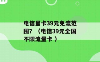 电信星卡39元免流范围？（电信39元全国不限流量卡 ）