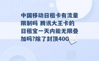 中国移动日租卡有流量限制吗 腾讯大王卡的日租宝一天内能无限叠加吗?除了封顶40G 