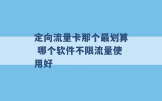 定向流量卡那个最划算 哪个软件不限流量使用好 