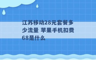 江苏移动28元套餐多少流量 苹果手机扣费68是什么 