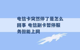 电信卡突然停了是怎么回事 电信副卡暂停服务但能上网 