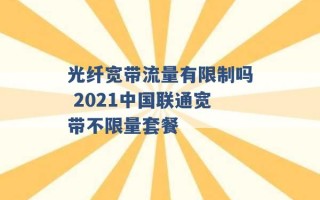 光纤宽带流量有限制吗 2021中国联通宽带不限量套餐 