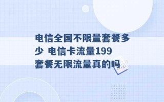 电信全国不限量套餐多少 电信卡流量199套餐无限流量真的吗 