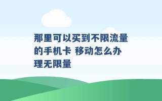 那里可以买到不限流量的手机卡 移动怎么办理无限量 