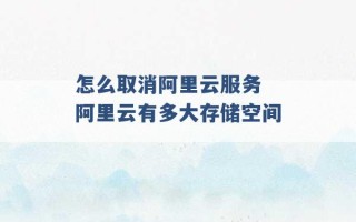 怎么取消阿里云服务 阿里云有多大存储空间 