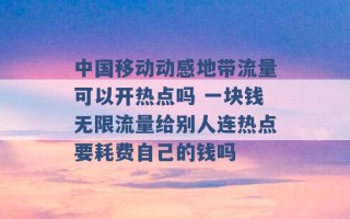 中国移动动感地带流量可以开热点吗 一块钱无限流量给别人连热点要耗费自己的钱吗 