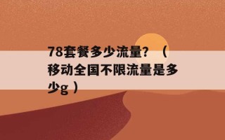 78套餐多少流量？（移动全国不限流量是多少g ）