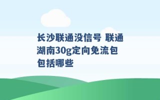 长沙联通没信号 联通湖南30g定向免流包包括哪些 