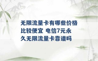 无限流量卡有哪些价格比较便宜 电信7元永久无限流量卡靠谱吗 