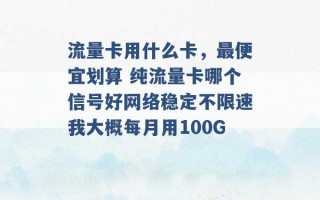 流量卡用什么卡，最便宜划算 纯流量卡哪个信号好网络稳定不限速我大概每月用100G 