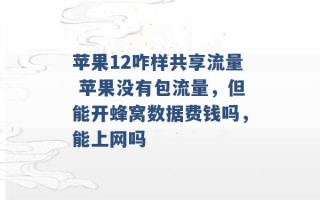 苹果12咋样共享流量 苹果没有包流量，但能开蜂窝数据费钱吗，能上网吗 