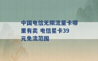 中国电信无限流量卡哪里有卖 电信星卡39元免流范围 