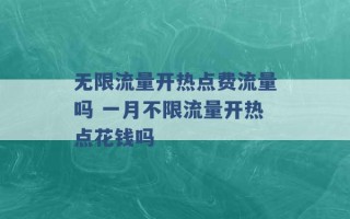 无限流量开热点费流量吗 一月不限流量开热点花钱吗 