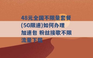 48元全国不限量套餐(5G限速)如何办理加速包 粉丝接歌不限流量下载 