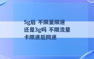 5g后 不限量限速 还是3g吗 不限流量卡限速后网速 