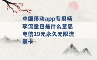 中国移动app专用畅享流量包是什么意思 电信19元永久无限流量卡 