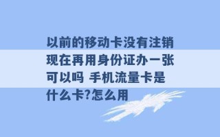 以前的移动卡没有注销现在再用身份证办一张可以吗 手机流量卡是什么卡?怎么用 