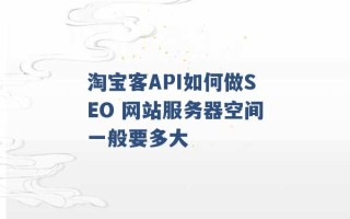 淘宝客API如何做SEO 网站服务器空间一般要多大 