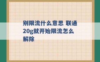 别限流什么意思 联通20g就开始限流怎么解除 