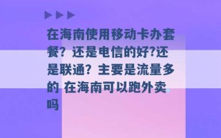 在海南使用移动卡办套餐？还是电信的好?还是联通？主要是流量多的 在海南可以跑外卖吗 