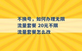 不换号，如何办理无限流量套餐 20元不限流量套餐怎么改 