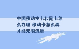 中国移动主卡和副卡怎么办理 移动卡怎么弄才能无限流量 