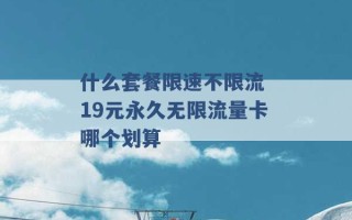 什么套餐限速不限流 19元永久无限流量卡哪个划算 