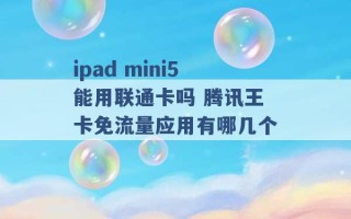 ipad mini5能用联通卡吗 腾讯王卡免流量应用有哪几个 