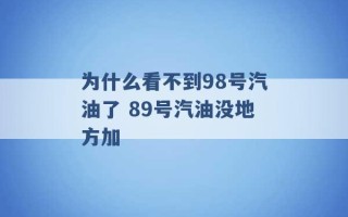 为什么看不到98号汽油了 89号汽油没地方加 