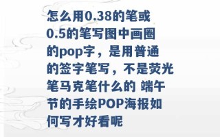 怎么用0.38的笔或0.5的笔写图中画圈的pop字，是用普通的签字笔写，不是荧光笔马克笔什么的 端午节的手绘POP海报如何写才好看呢 