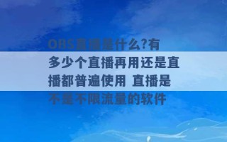 OBS直播是什么?有多少个直播再用还是直播都普遍使用 直播是不是不限流量的软件 