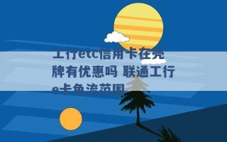 工行etc信用卡在壳牌有优惠吗 联通工行e卡免流范围 