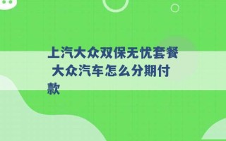 上汽大众双保无忧套餐 大众汽车怎么分期付款 