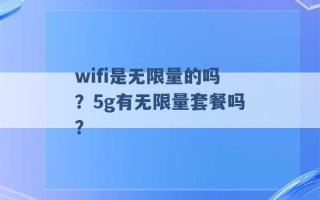 wifi是无限量的吗？5g有无限量套餐吗？ 