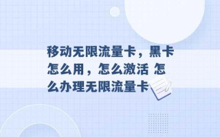 移动无限流量卡，黑卡怎么用，怎么激活 怎么办理无限流量卡 