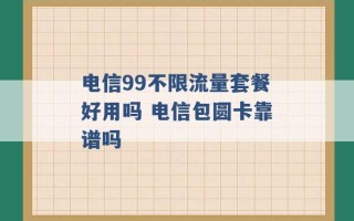 电信99不限流量套餐好用吗 电信包圆卡靠谱吗 