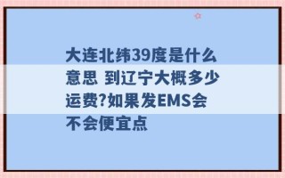 大连北纬39度是什么意思 到辽宁大概多少运费?如果发EMS会不会便宜点 