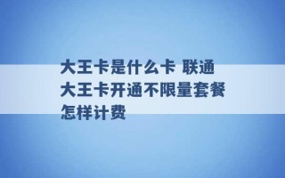 大王卡是什么卡 联通大王卡开通不限量套餐怎样计费 