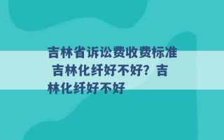 吉林省诉讼费收费标准 吉林化纤好不好？吉林化纤好不好 