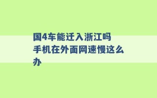 国4车能迁入浙江吗 手机在外面网速慢这么办 