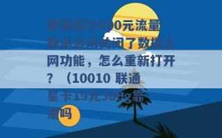 使用超过600元流量联通自动关闭了数据上网功能，怎么重新打开？（10010 联通星卡19元300g靠谱吗 