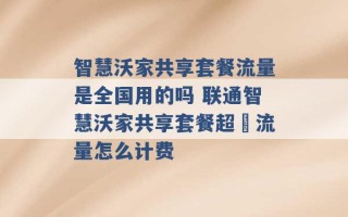 智慧沃家共享套餐流量是全国用的吗 联通智慧沃家共享套餐超岀流量怎么计费 