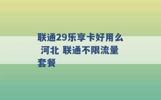 联通29乐享卡好用么 河北 联通不限流量套餐 