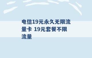 电信19元永久无限流量卡 19元套餐不限流量 