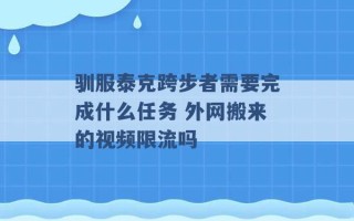 驯服泰克跨步者需要完成什么任务 外网搬来的视频限流吗 