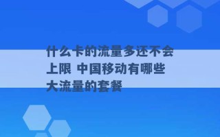 什么卡的流量多还不会上限 中国移动有哪些大流量的套餐 